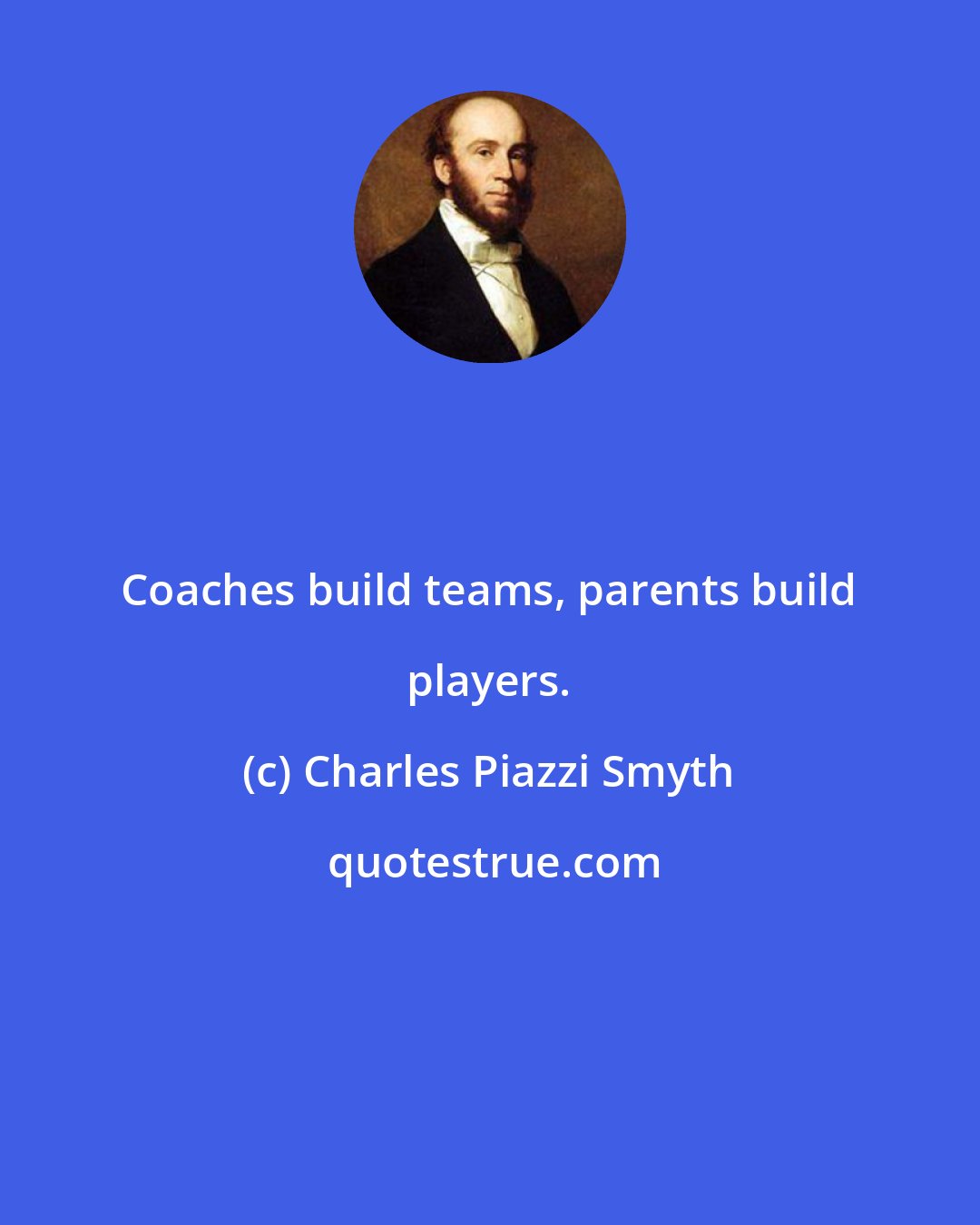 Charles Piazzi Smyth: Coaches build teams, parents build players.