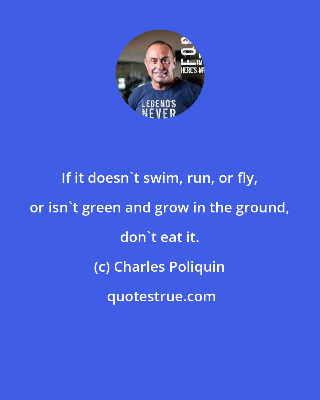 Charles Poliquin: If it doesn't swim, run, or fly, or isn't green and grow in the ground, don't eat it.