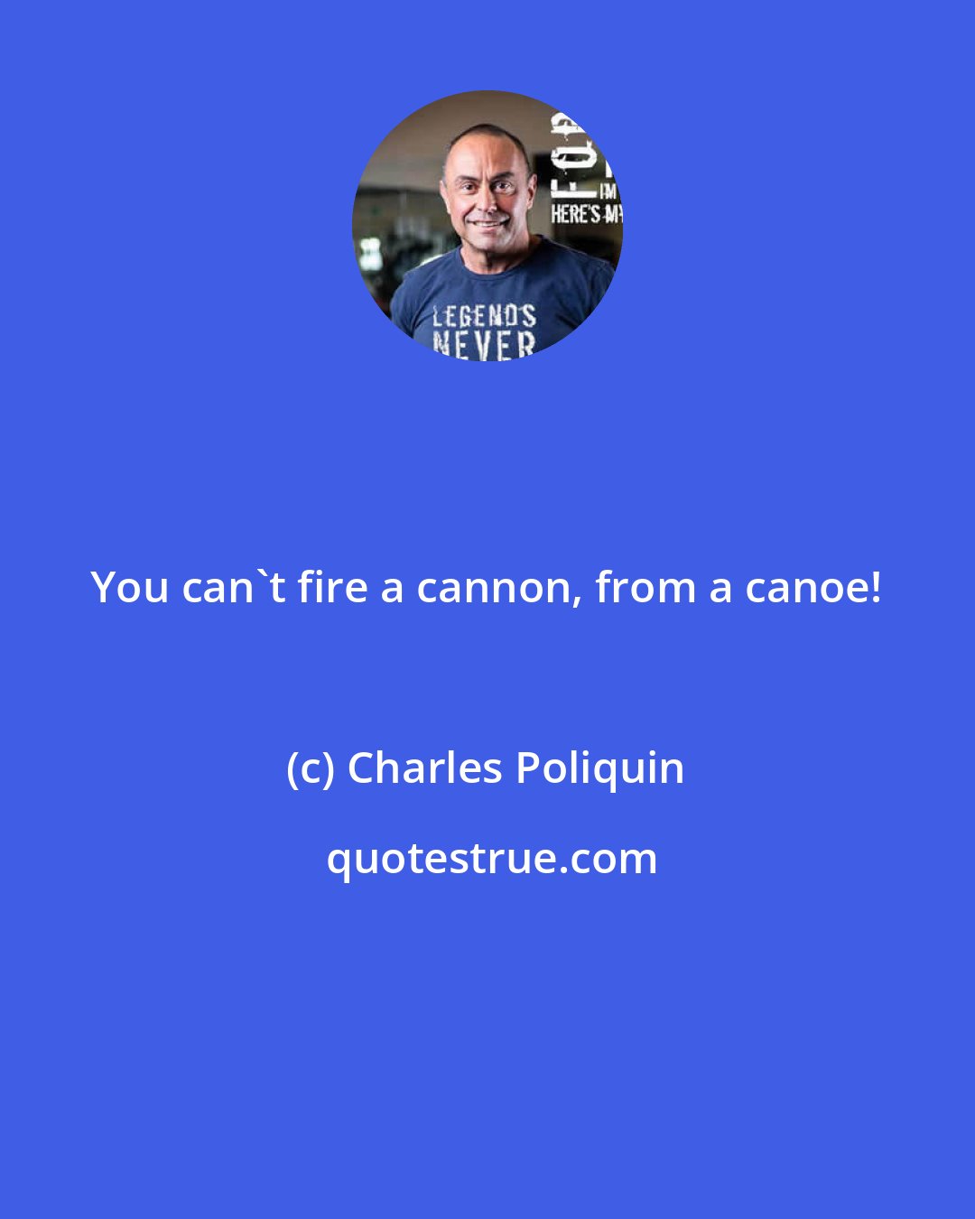 Charles Poliquin: You can't fire a cannon, from a canoe!