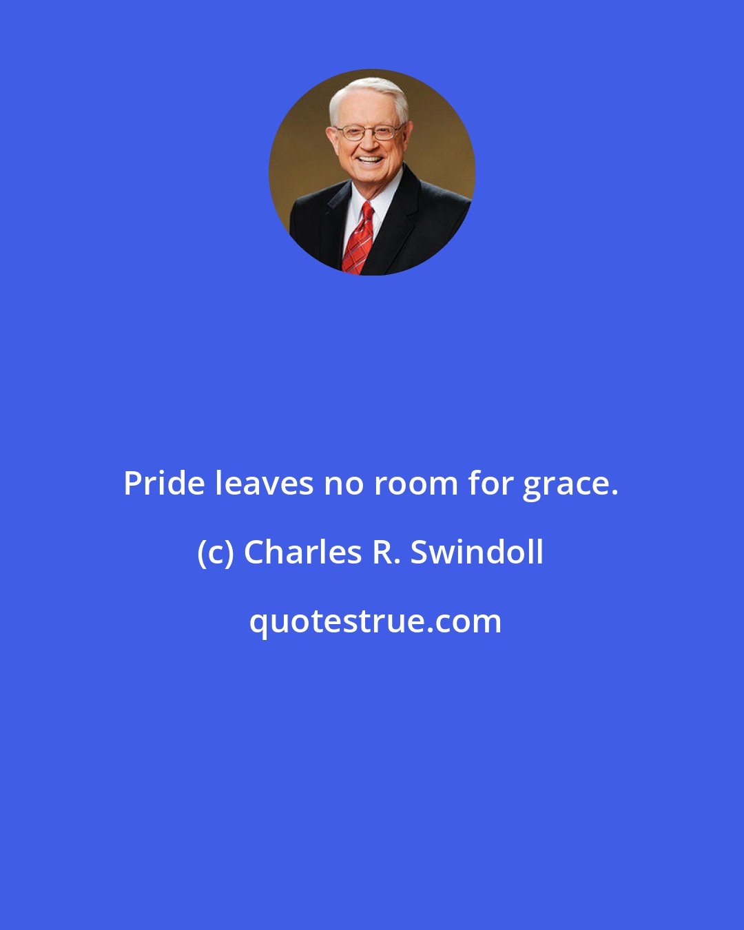 Charles R. Swindoll: Pride leaves no room for grace.