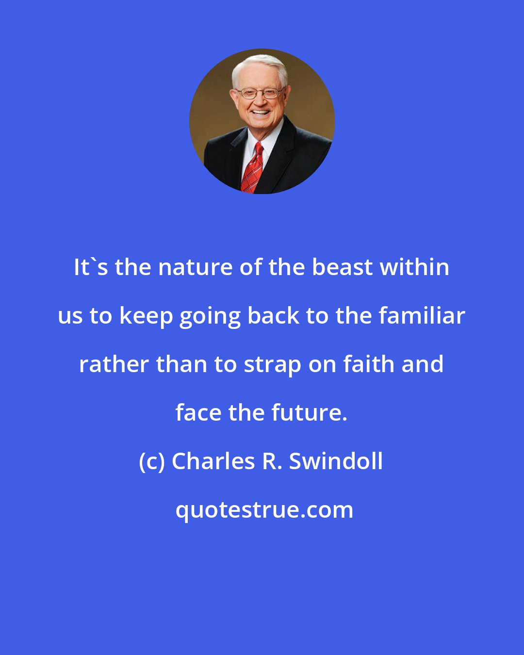 Charles R. Swindoll: It's the nature of the beast within us to keep going back to the familiar rather than to strap on faith and face the future.