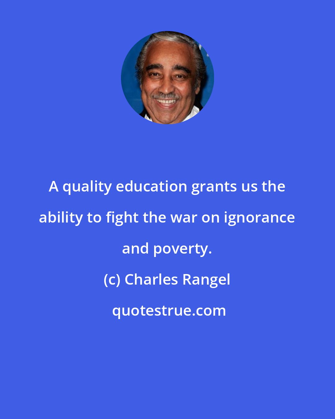 Charles Rangel: A quality education grants us the ability to fight the war on ignorance and poverty.
