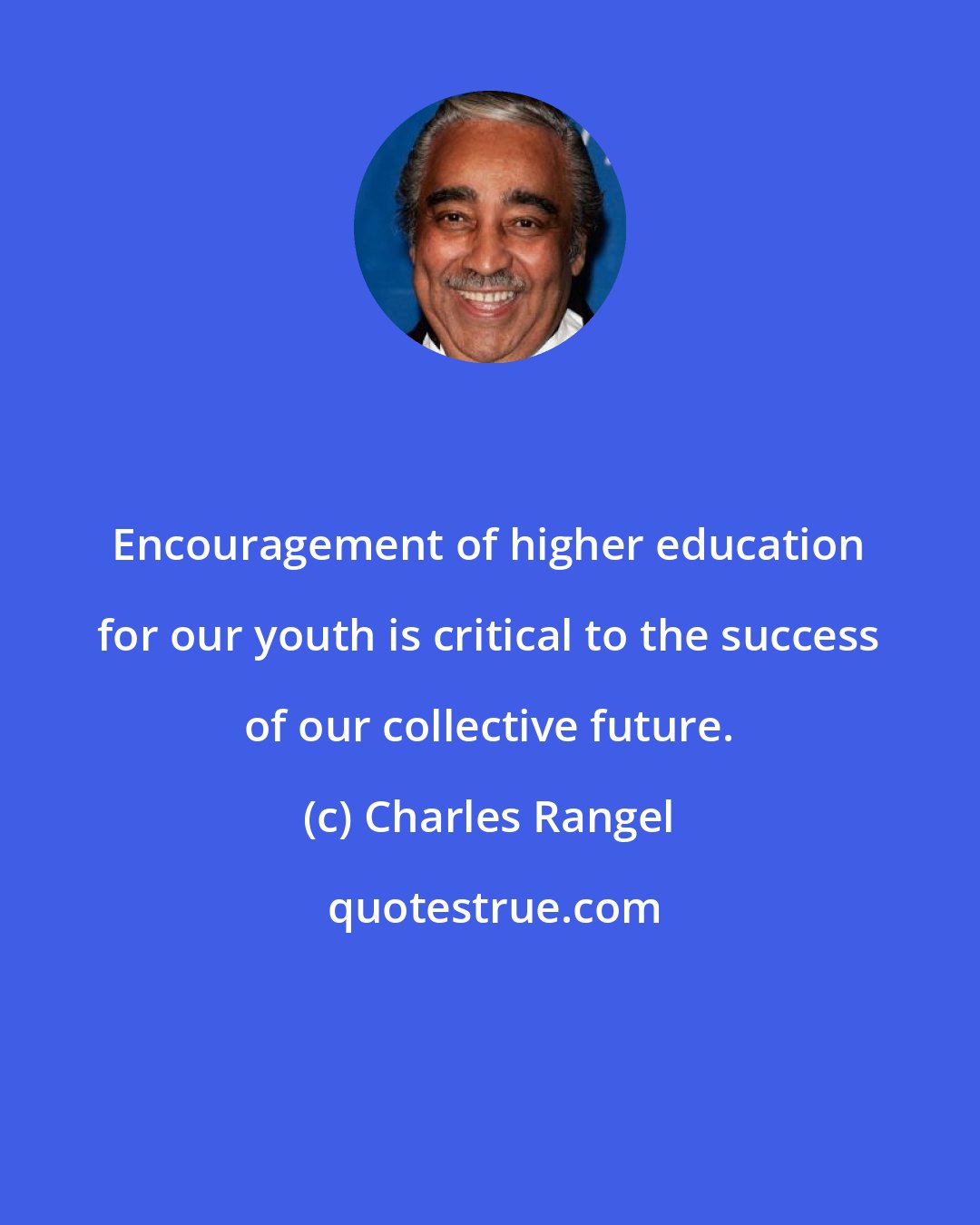 Charles Rangel: Encouragement of higher education for our youth is critical to the success of our collective future.