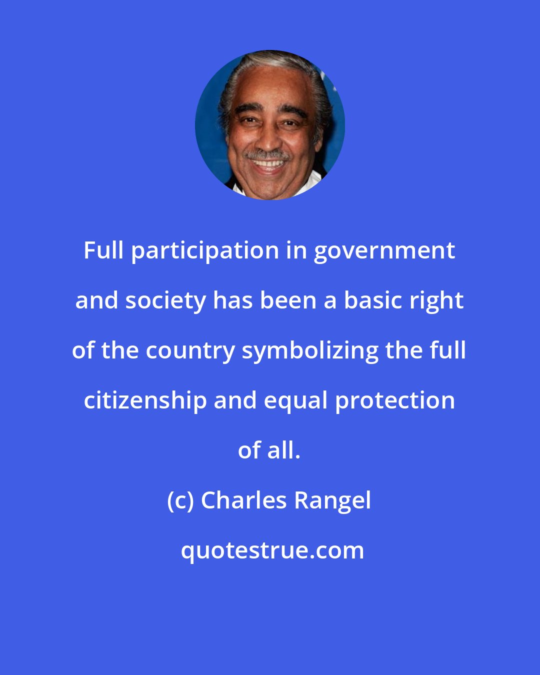 Charles Rangel: Full participation in government and society has been a basic right of the country symbolizing the full citizenship and equal protection of all.