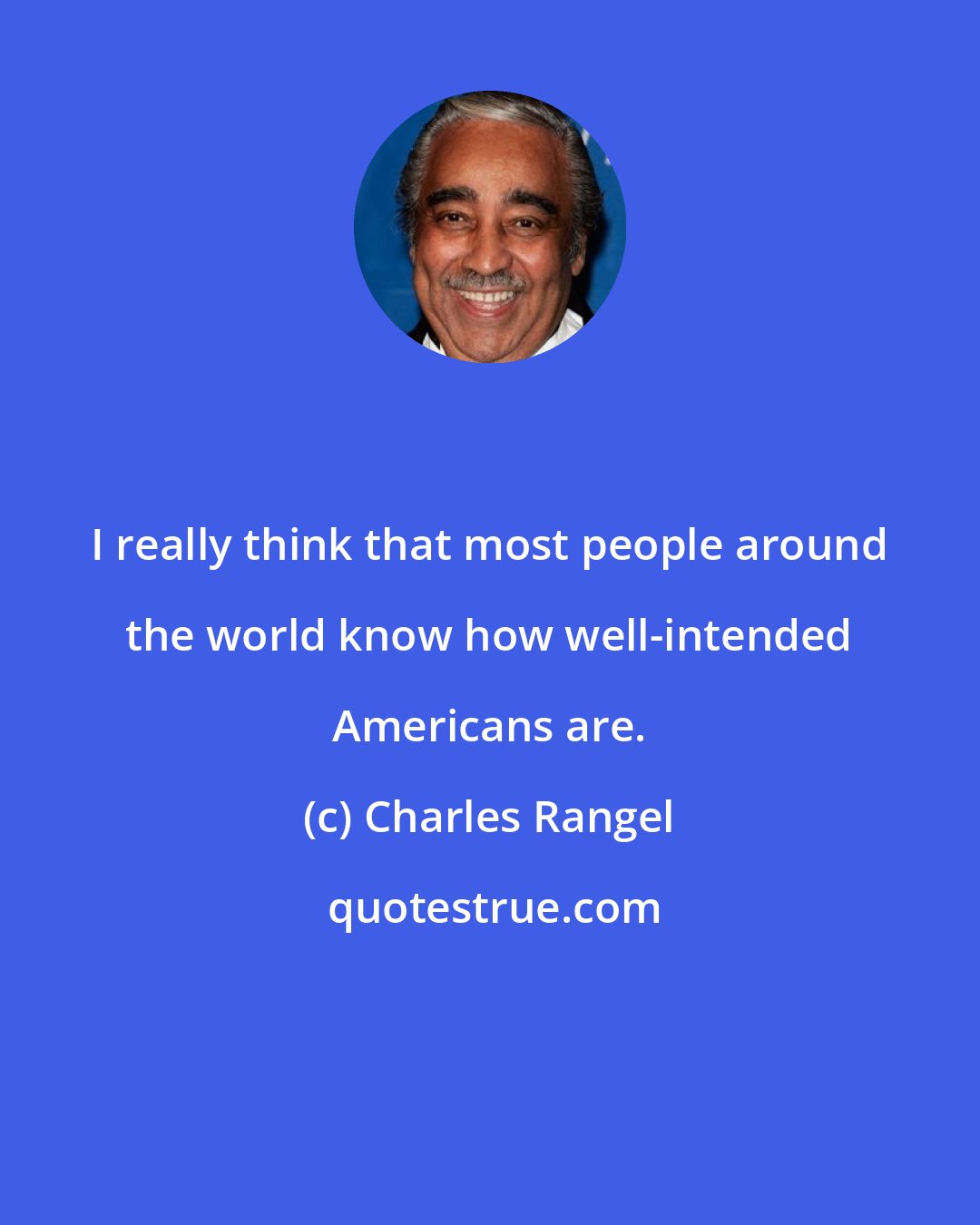 Charles Rangel: I really think that most people around the world know how well-intended Americans are.