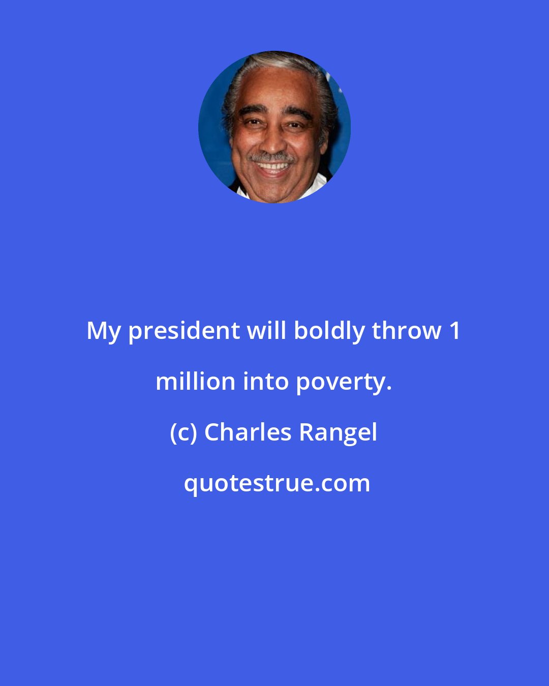 Charles Rangel: My president will boldly throw 1 million into poverty.