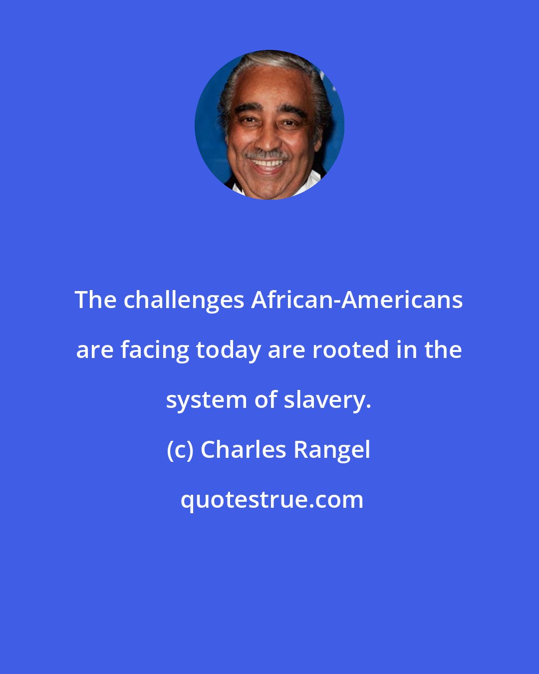Charles Rangel: The challenges African-Americans are facing today are rooted in the system of slavery.