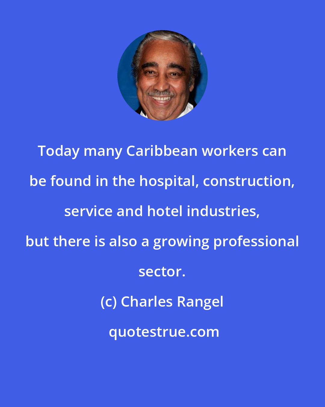 Charles Rangel: Today many Caribbean workers can be found in the hospital, construction, service and hotel industries, but there is also a growing professional sector.