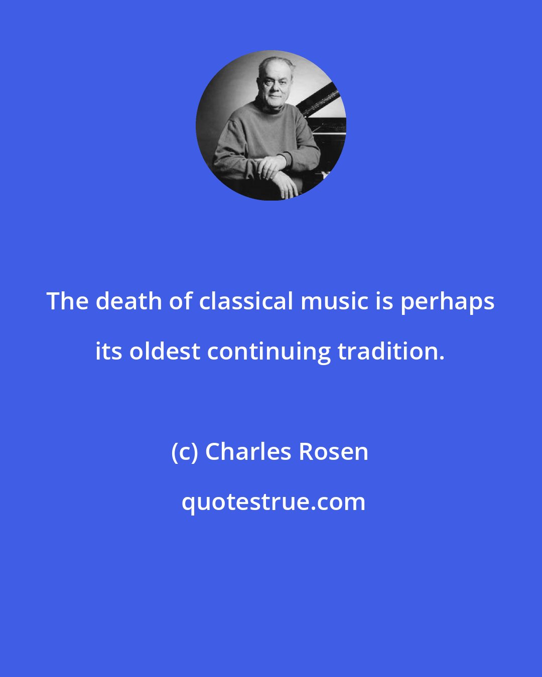 Charles Rosen: The death of classical music is perhaps its oldest continuing tradition.