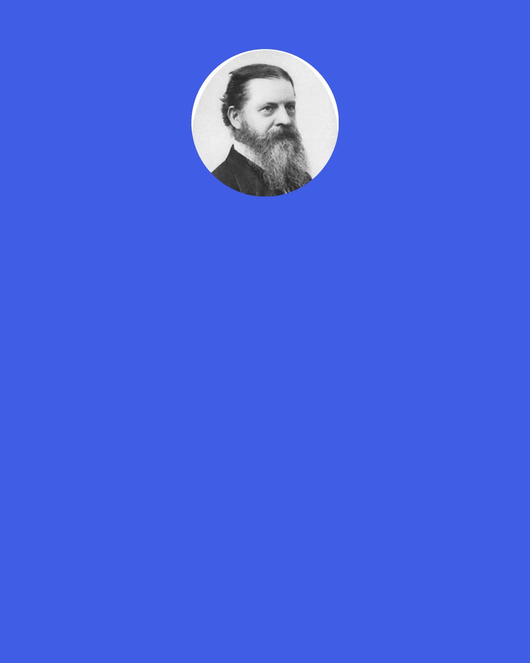 Charles Sanders Peirce: In all the works on pedagogy that ever I read — and they have been many, big, and heavy — I don't remember that any one has advocated a system of teaching by practical jokes, mostly cruel. That, however, describes the method of our great teacher, Experience.