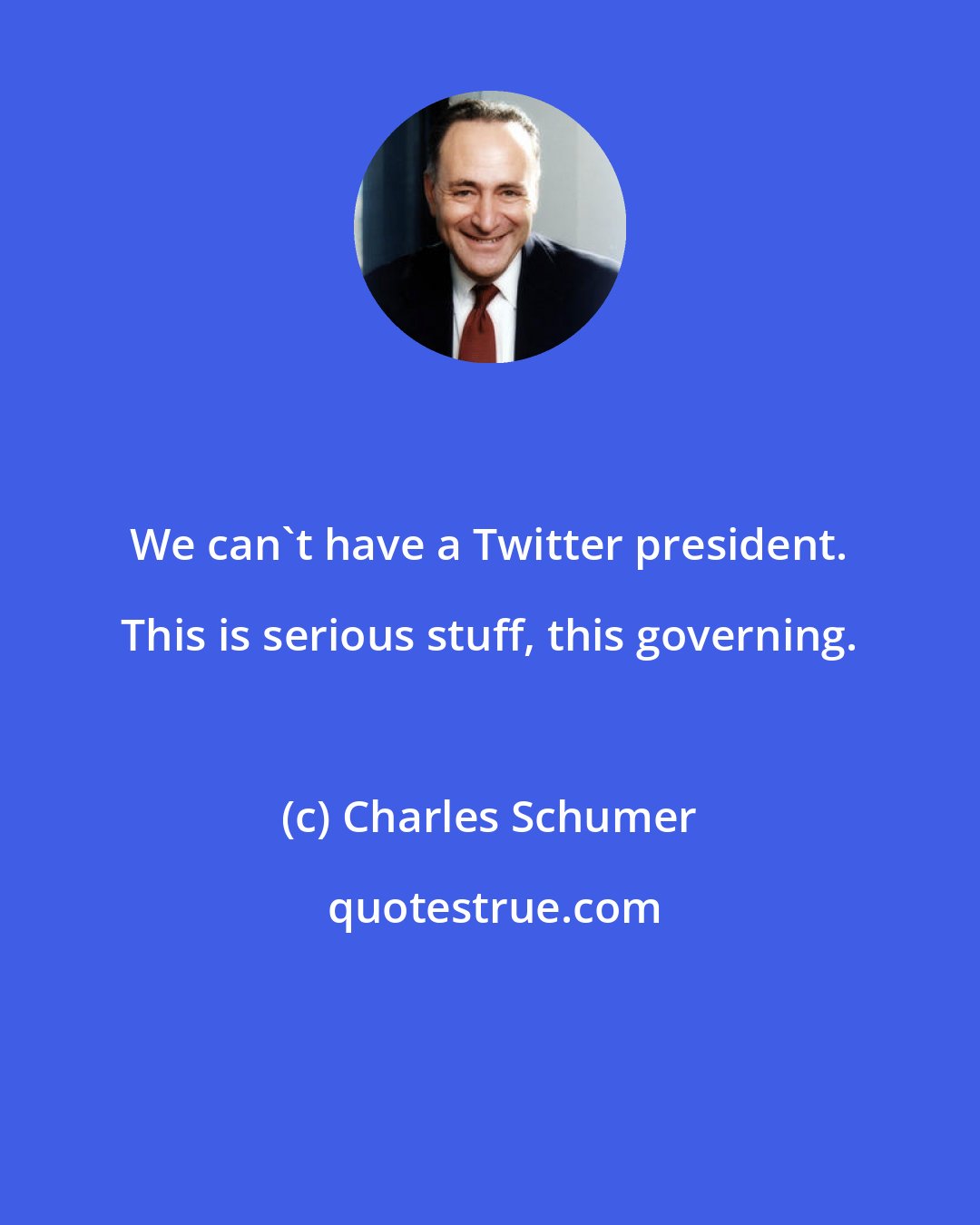 Charles Schumer: We can't have a Twitter president. This is serious stuff, this governing.