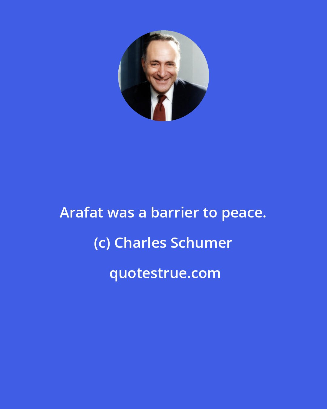 Charles Schumer: Arafat was a barrier to peace.