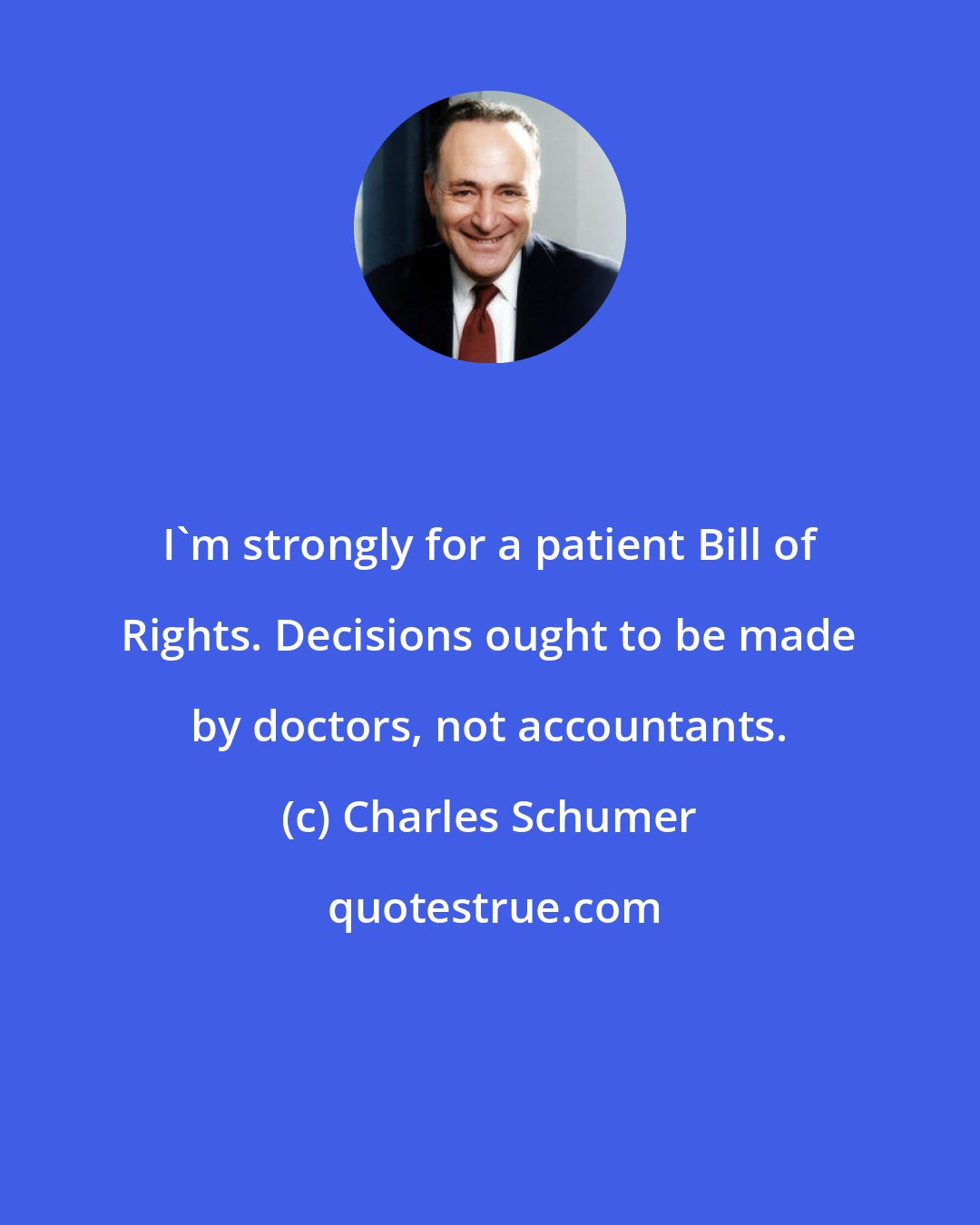 Charles Schumer: I'm strongly for a patient Bill of Rights. Decisions ought to be made by doctors, not accountants.