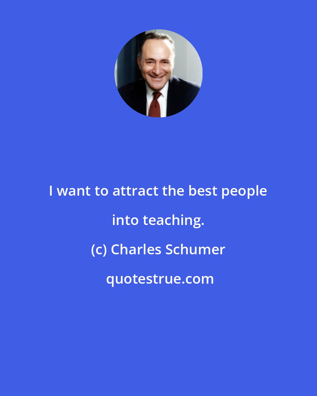 Charles Schumer: I want to attract the best people into teaching.