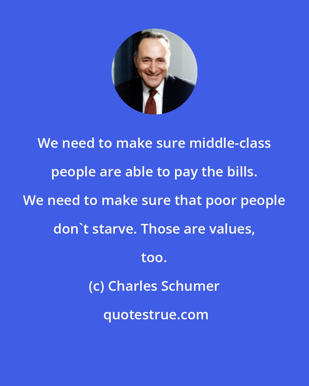 Charles Schumer: We need to make sure middle-class people are able to pay the bills. We need to make sure that poor people don't starve. Those are values, too.