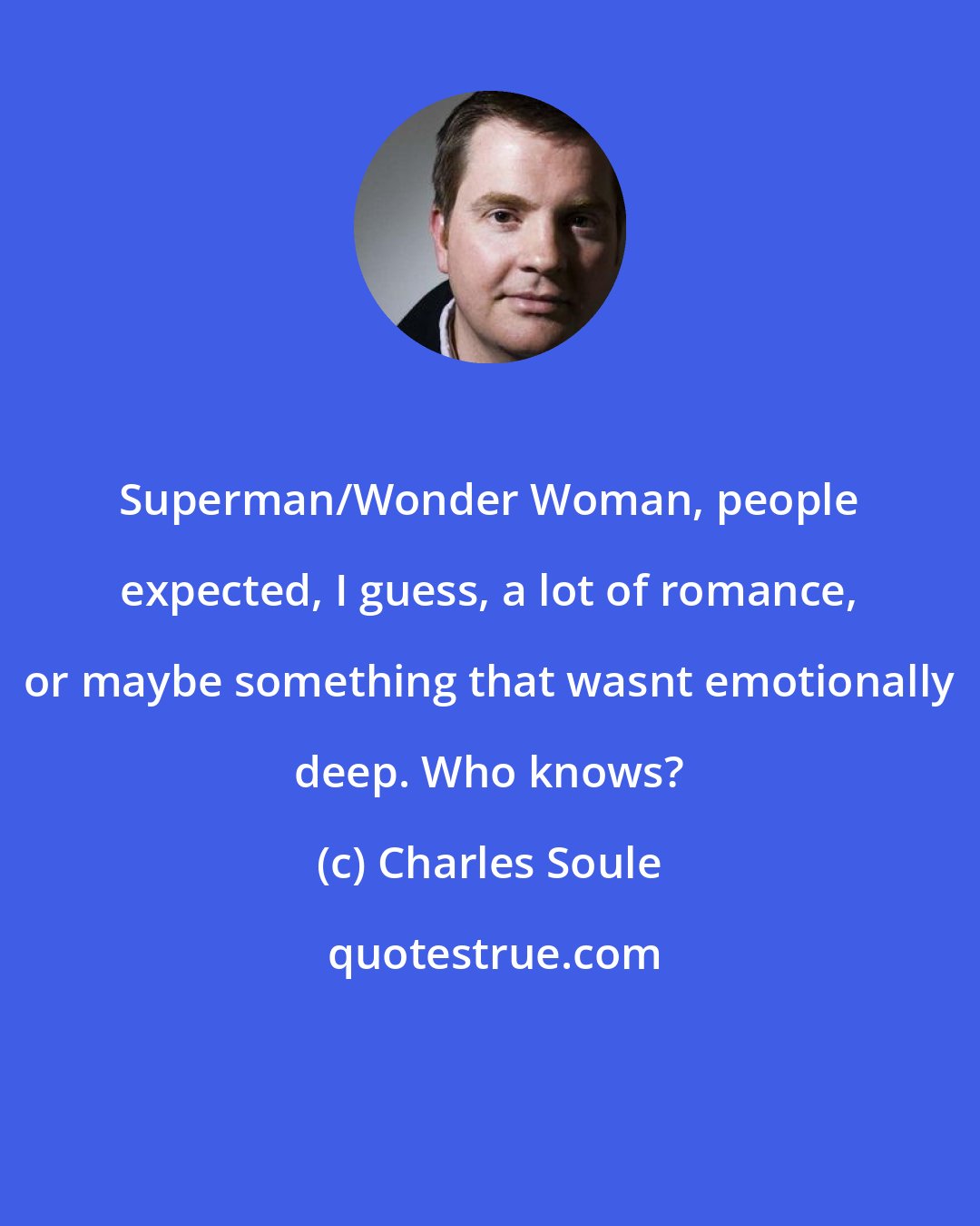 Charles Soule: Superman/Wonder Woman, people expected, I guess, a lot of romance, or maybe something that wasnt emotionally deep. Who knows?