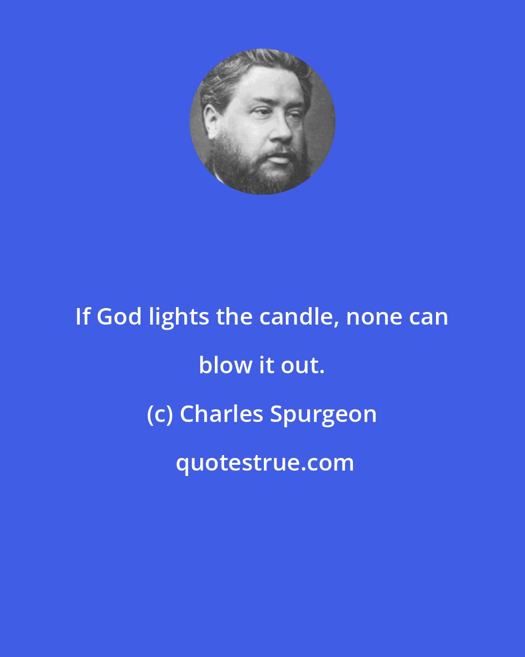 Charles Spurgeon: If God lights the candle, none can blow it out.