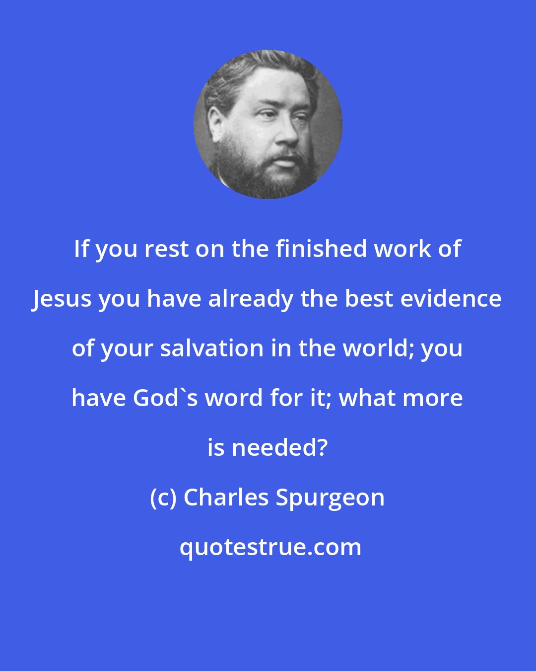 Charles Spurgeon: If you rest on the finished work of Jesus you have already the best evidence of your salvation in the world; you have God's word for it; what more is needed?