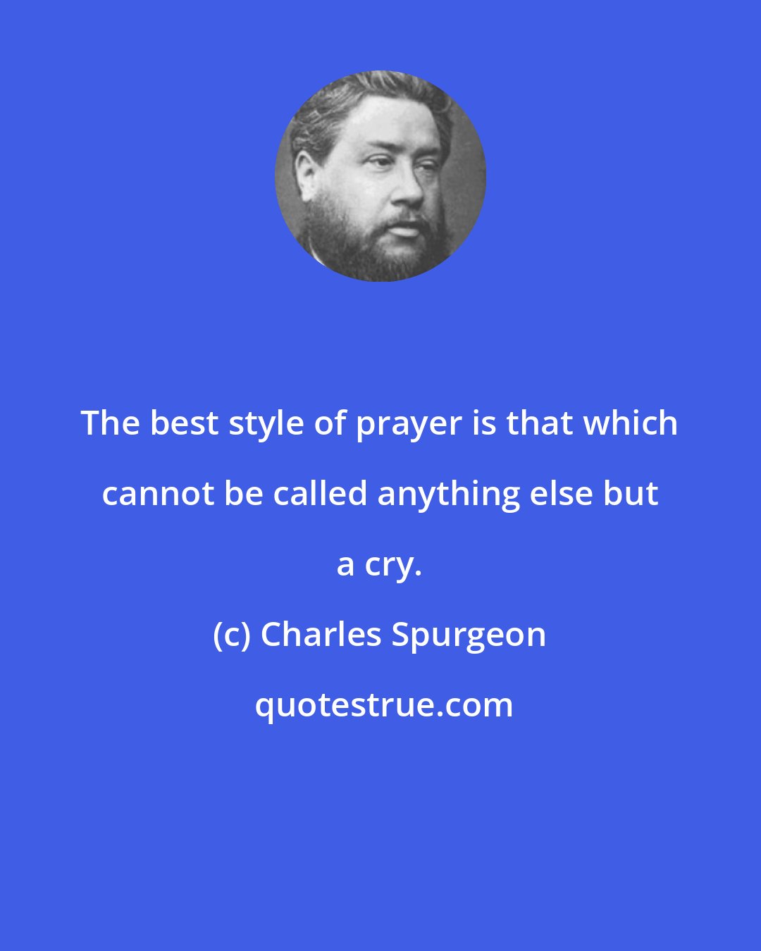 Charles Spurgeon: The best style of prayer is that which cannot be called anything else but a cry.