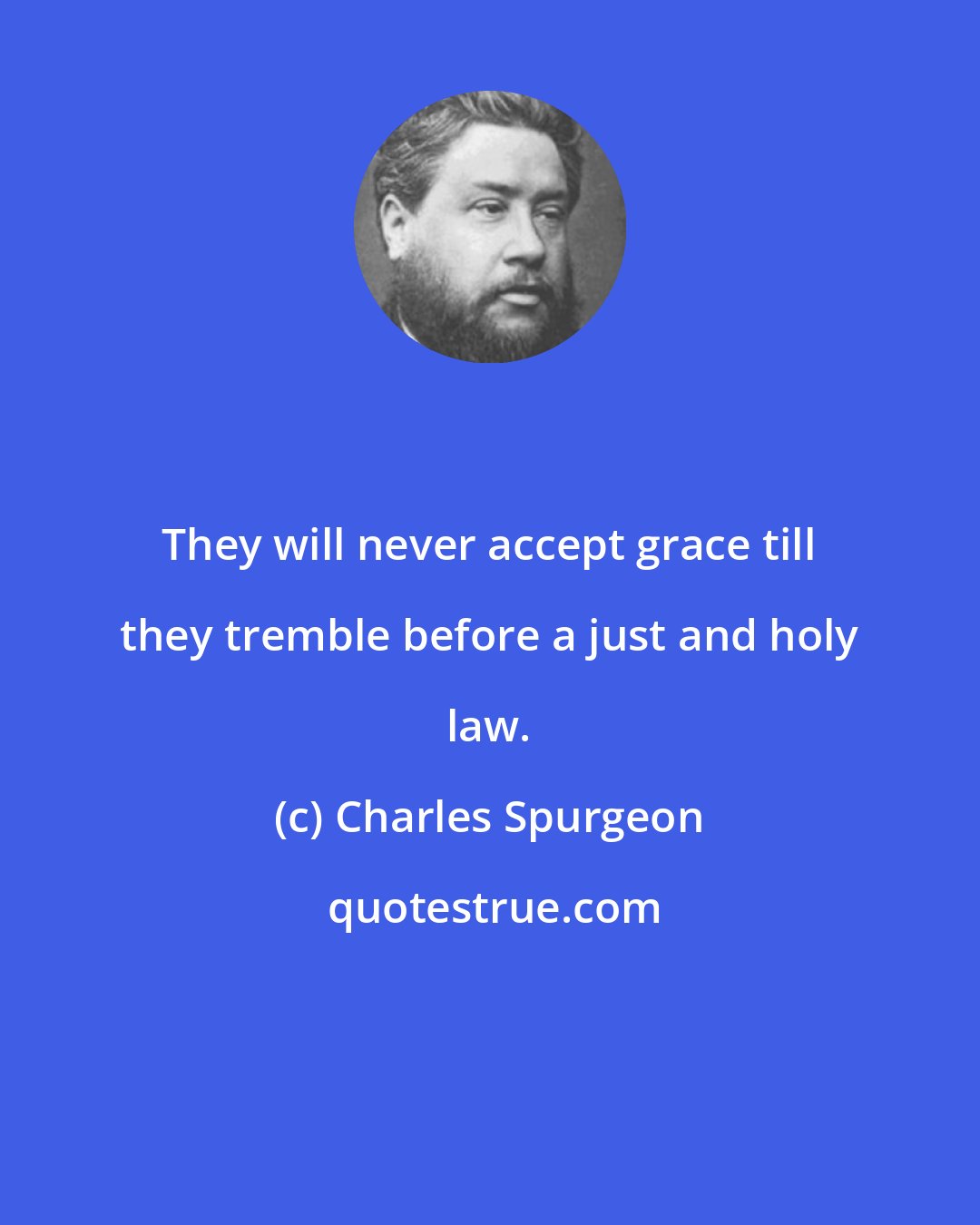 Charles Spurgeon: They will never accept grace till they tremble before a just and holy law.