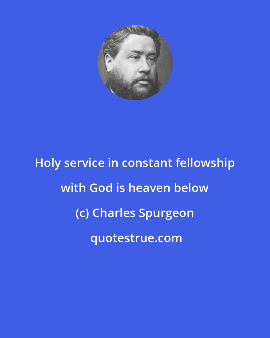 Charles Spurgeon: Holy service in constant fellowship with God is heaven below