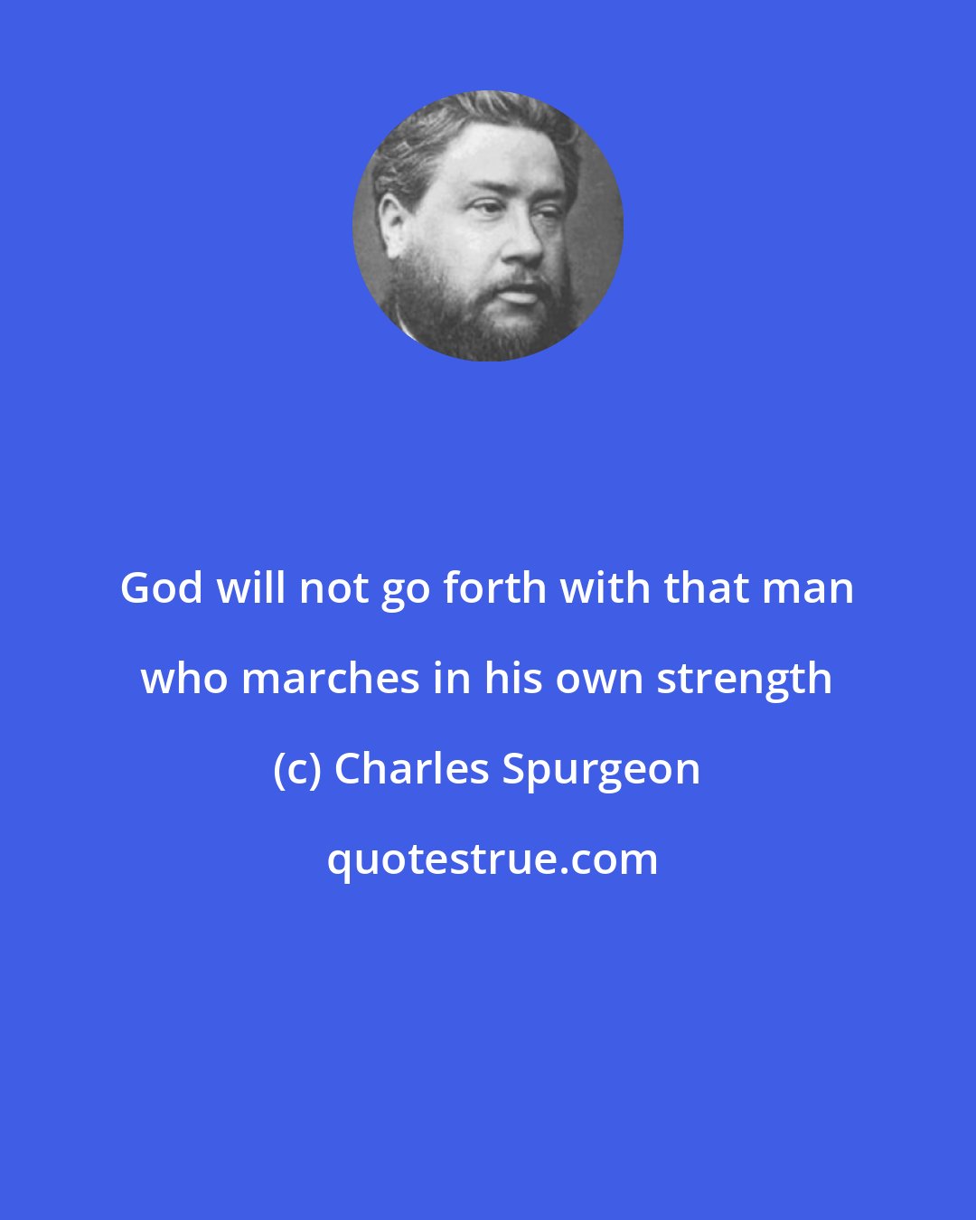 Charles Spurgeon: God will not go forth with that man who marches in his own strength