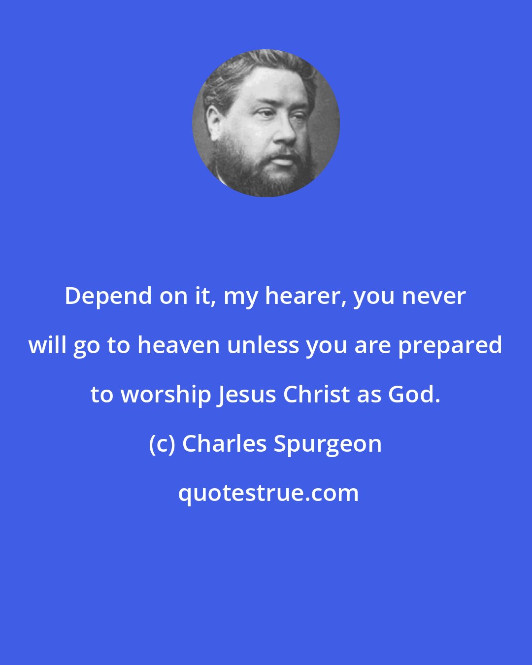 Charles Spurgeon: Depend on it, my hearer, you never will go to heaven unless you are prepared to worship Jesus Christ as God.