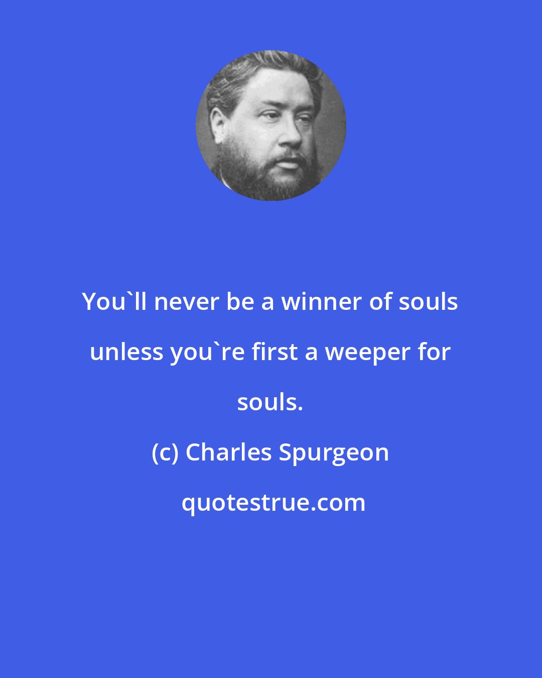 Charles Spurgeon: You'll never be a winner of souls unless you're first a weeper for souls.