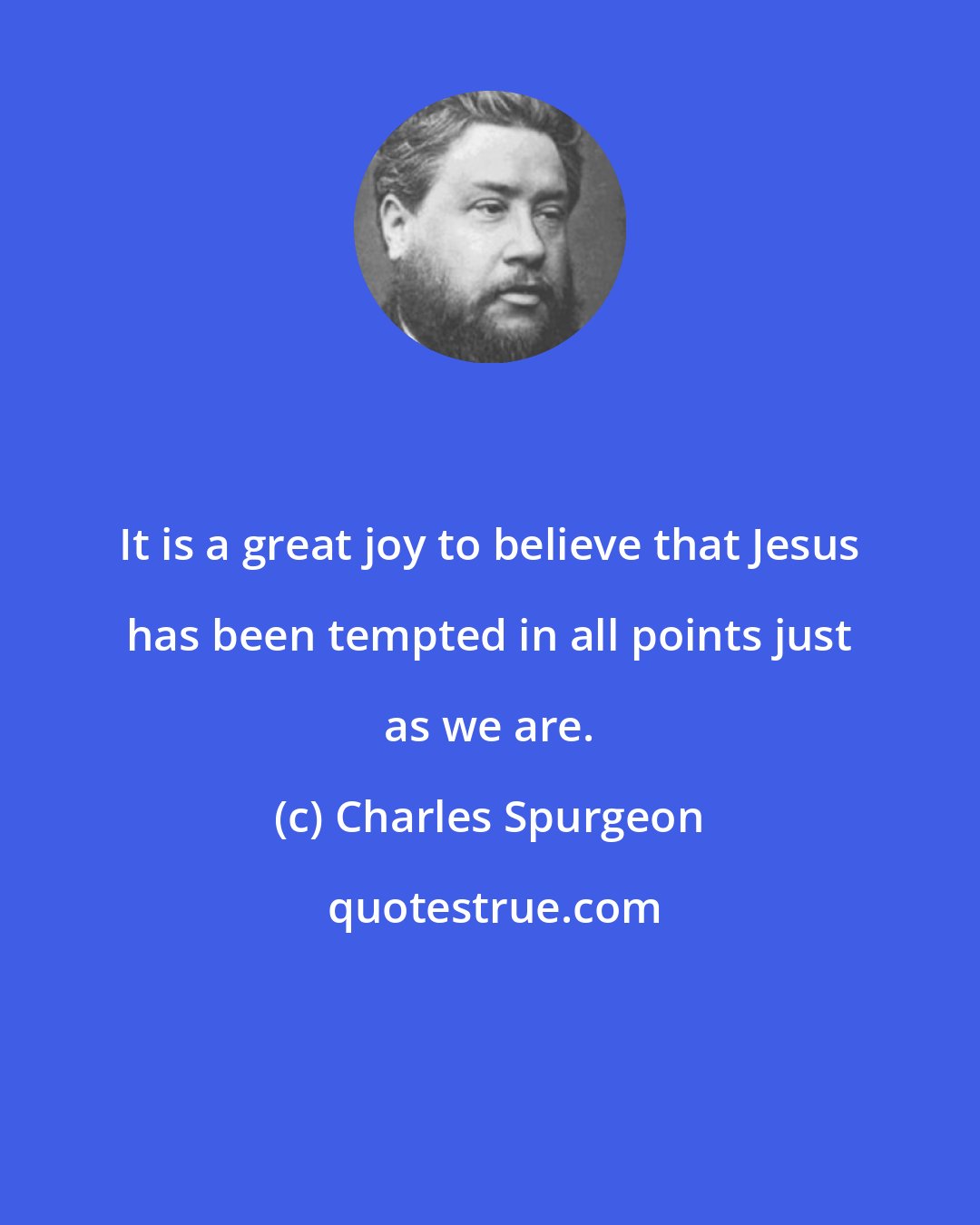 Charles Spurgeon: It is a great joy to believe that Jesus has been tempted in all points just as we are.