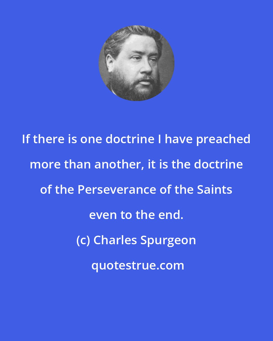 Charles Spurgeon: If there is one doctrine I have preached more than another, it is the doctrine of the Perseverance of the Saints even to the end.