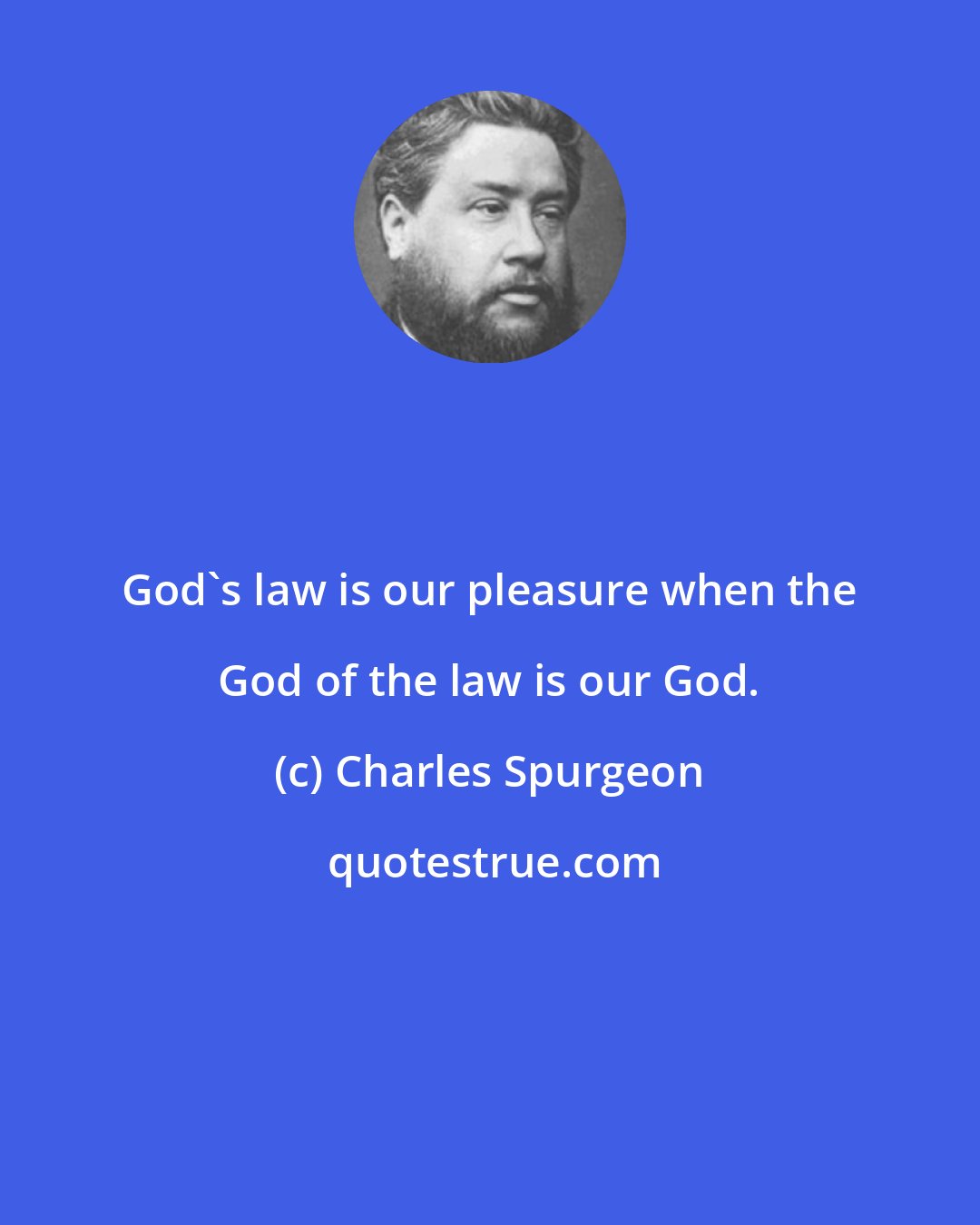 Charles Spurgeon: God's law is our pleasure when the God of the law is our God.