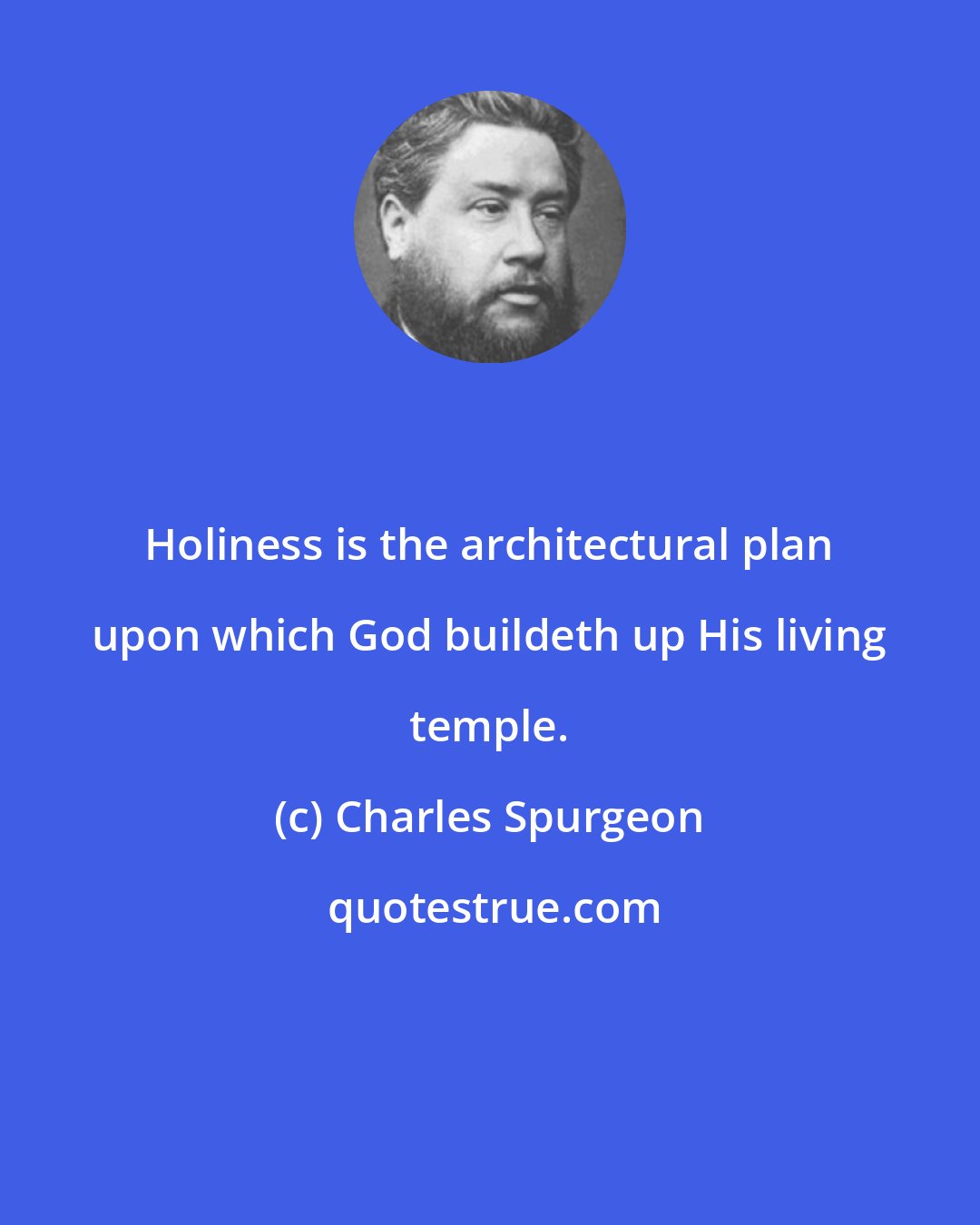 Charles Spurgeon: Holiness is the architectural plan upon which God buildeth up His living temple.