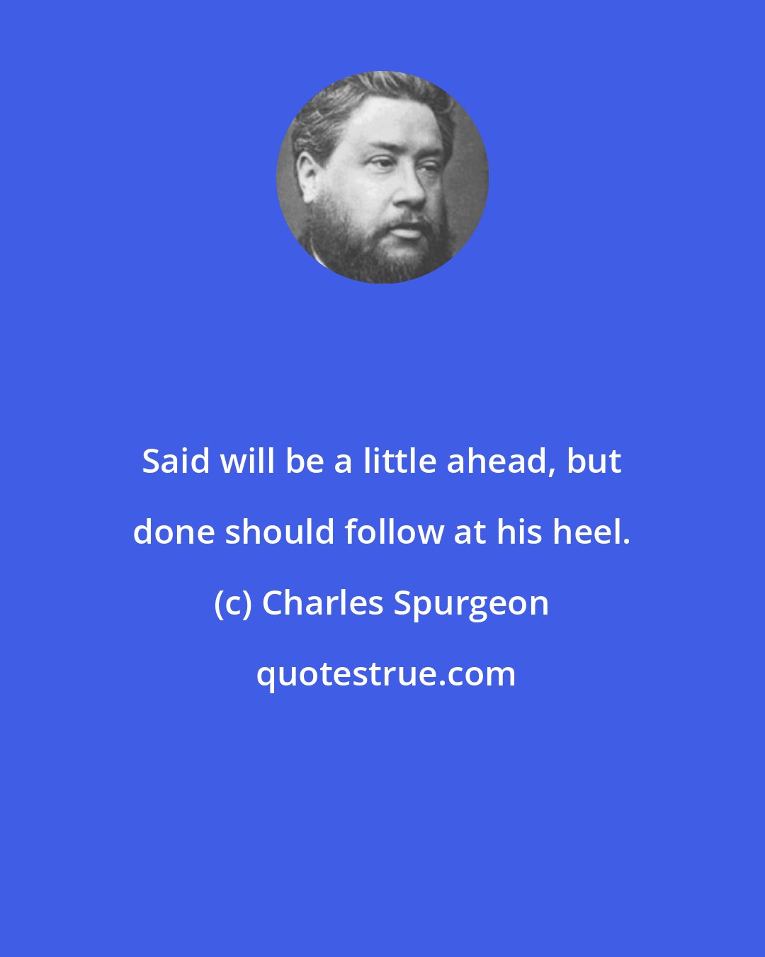 Charles Spurgeon: Said will be a little ahead, but done should follow at his heel.