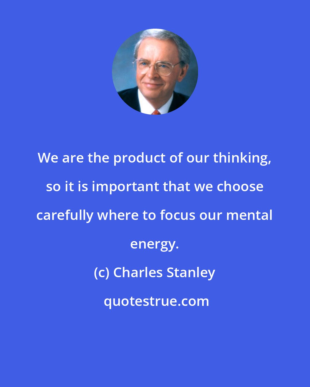 Charles Stanley: We are the product of our thinking, so it is important that we choose carefully where to focus our mental energy.