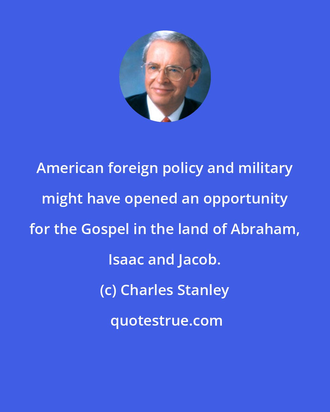 Charles Stanley: American foreign policy and military might have opened an opportunity for the Gospel in the land of Abraham, Isaac and Jacob.