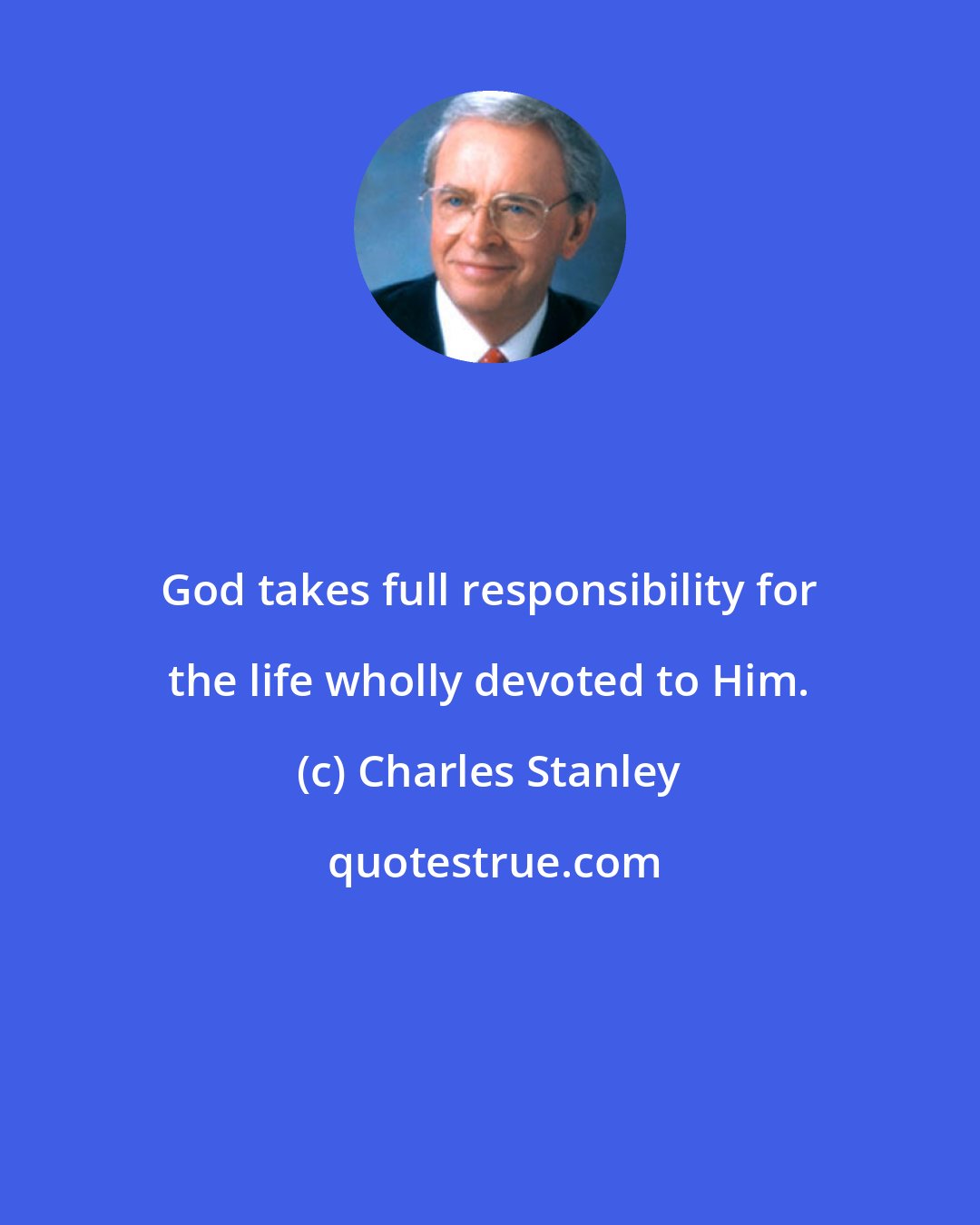 Charles Stanley: God takes full responsibility for the life wholly devoted to Him.