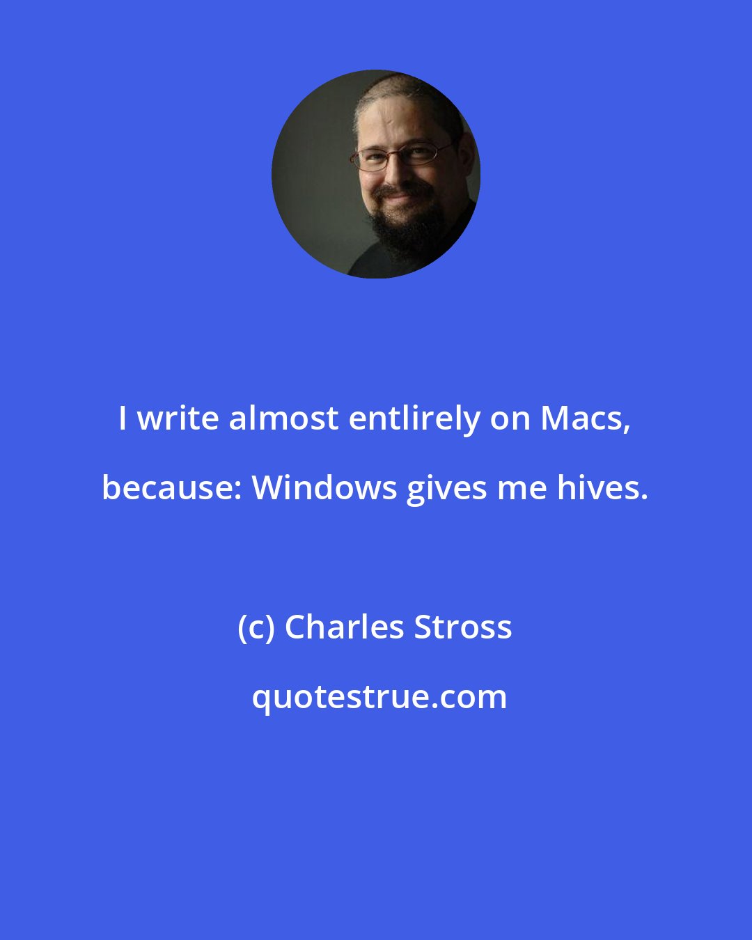 Charles Stross: I write almost entlirely on Macs, because: Windows gives me hives.