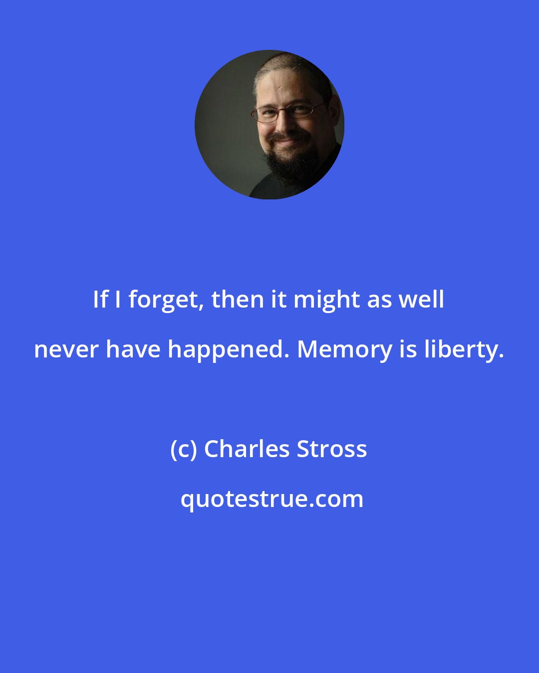 Charles Stross: If I forget, then it might as well never have happened. Memory is liberty.