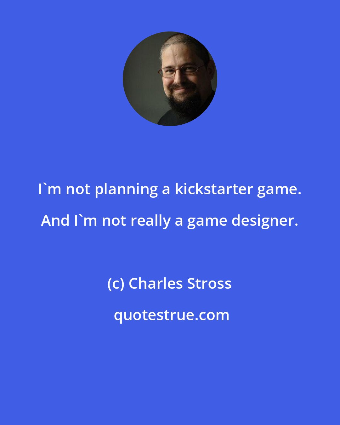 Charles Stross: I'm not planning a kickstarter game. And I'm not really a game designer.