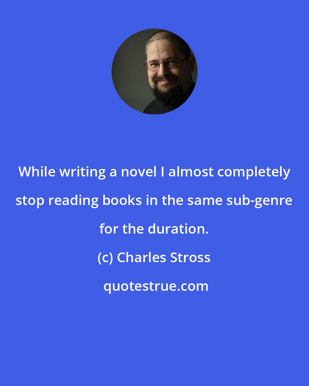 Charles Stross: While writing a novel I almost completely stop reading books in the same sub-genre for the duration.