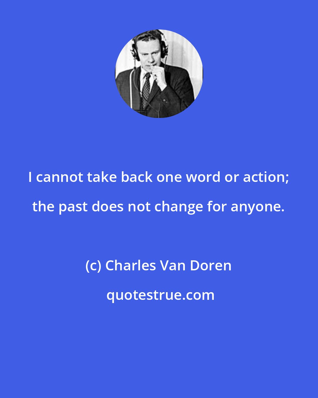 Charles Van Doren: I cannot take back one word or action; the past does not change for anyone.