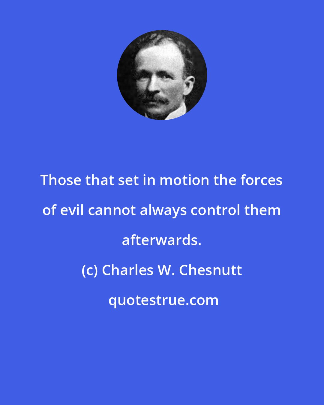 Charles W. Chesnutt: Those that set in motion the forces of evil cannot always control them afterwards.