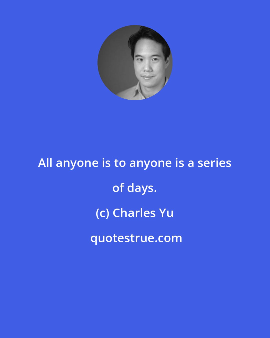 Charles Yu: All anyone is to anyone is a series of days.