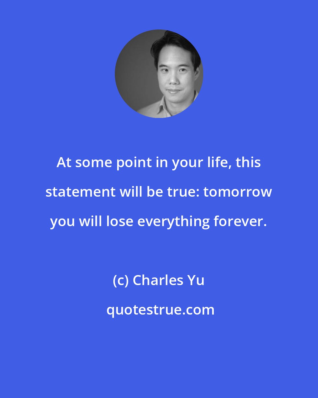 Charles Yu: At some point in your life, this statement will be true: tomorrow you will lose everything forever.