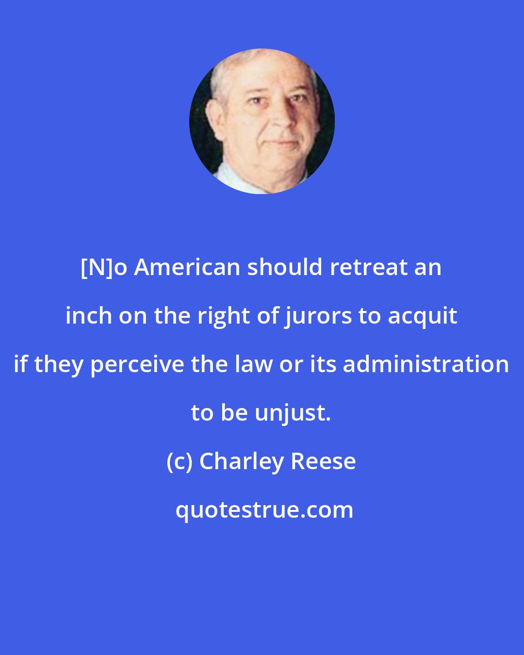 Charley Reese: [N]o American should retreat an inch on the right of jurors to acquit if they perceive the law or its administration to be unjust.