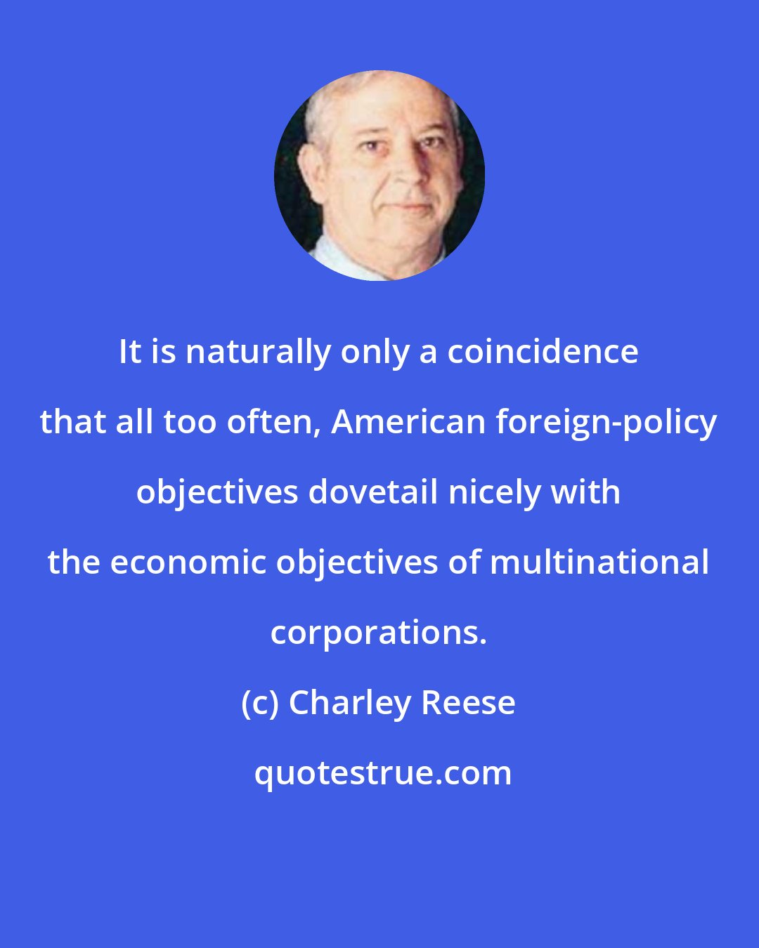 Charley Reese: It is naturally only a coincidence that all too often, American foreign-policy objectives dovetail nicely with the economic objectives of multinational corporations.