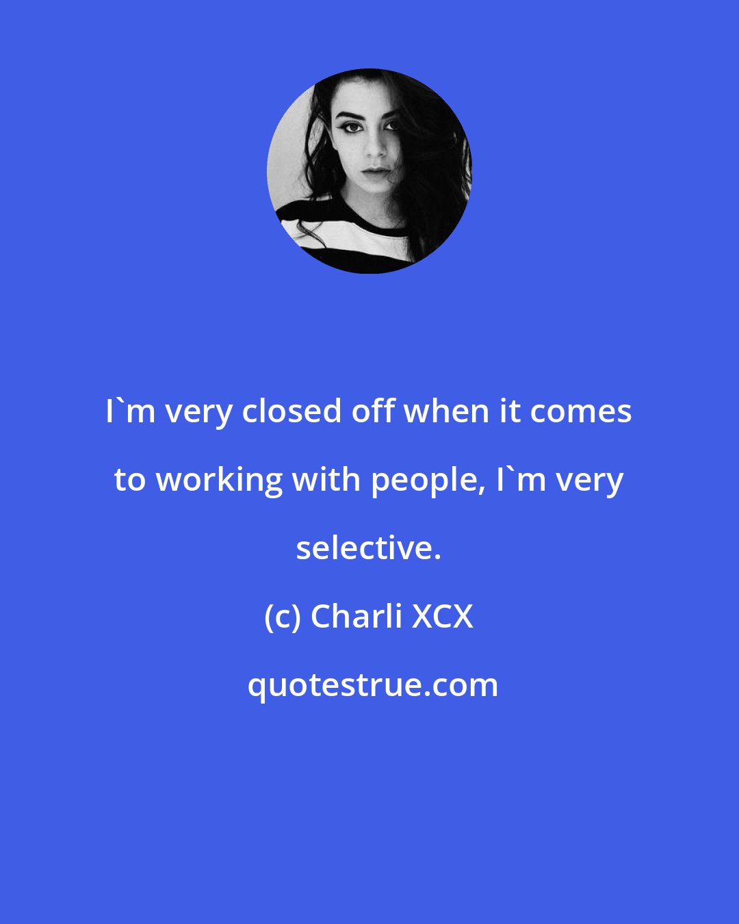 Charli XCX: I'm very closed off when it comes to working with people, I'm very selective.