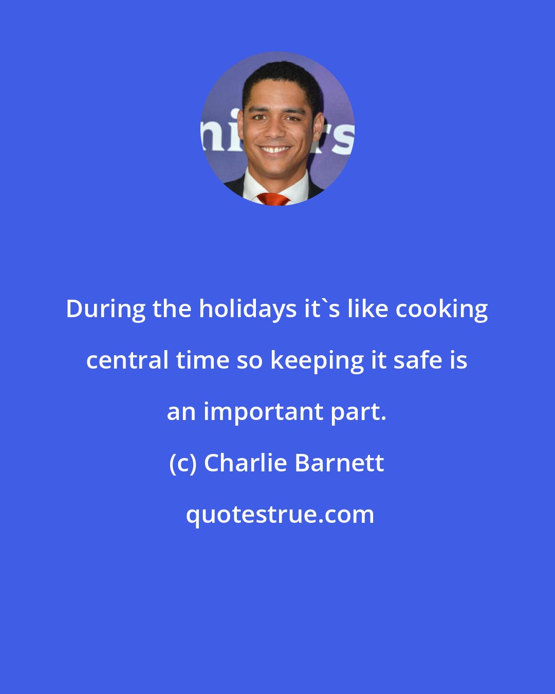 Charlie Barnett: During the holidays it's like cooking central time so keeping it safe is an important part.