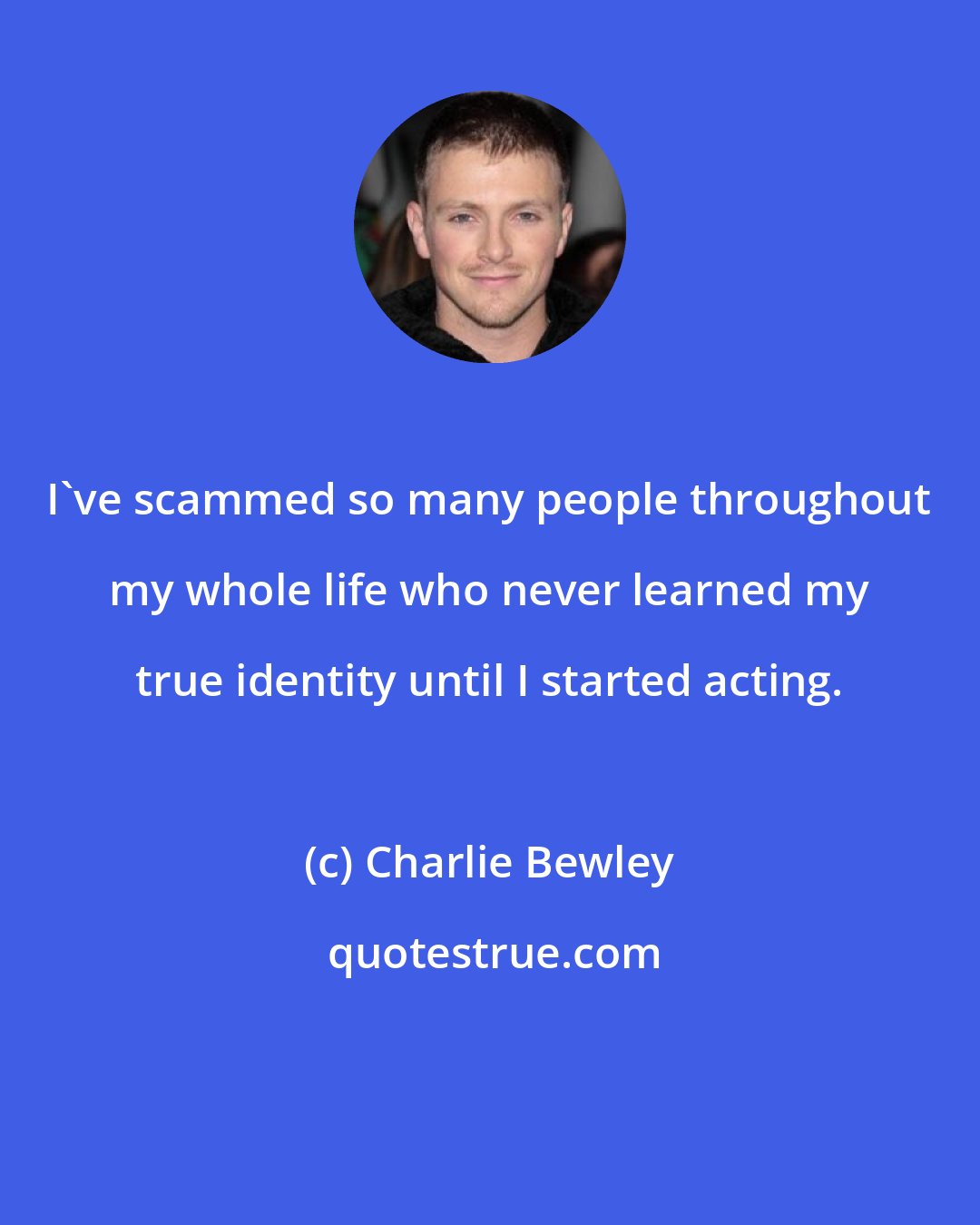 Charlie Bewley: I've scammed so many people throughout my whole life who never learned my true identity until I started acting.