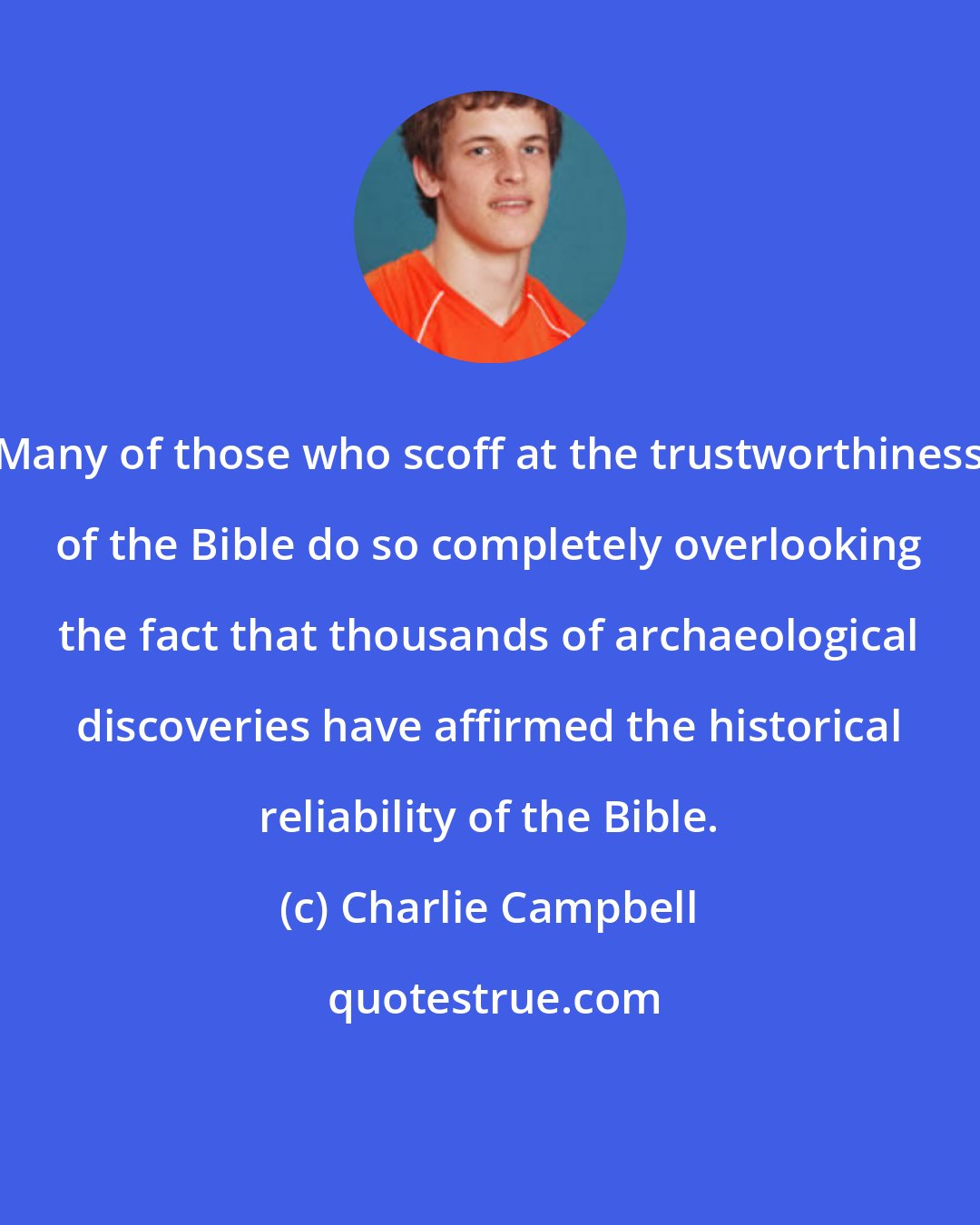 Charlie Campbell: Many of those who scoff at the trustworthiness of the Bible do so completely overlooking the fact that thousands of archaeological discoveries have affirmed the historical reliability of the Bible.